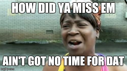 Ain't Nobody Got Time For That Meme | HOW DID YA MISS EM AIN'T GOT NO TIME FOR DAT | image tagged in memes,aint nobody got time for that | made w/ Imgflip meme maker