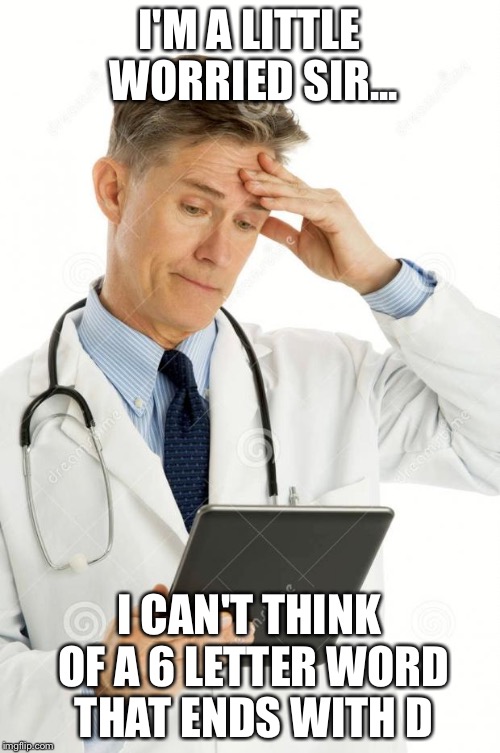 Filedoctor | I'M A LITTLE WORRIED SIR... I CAN'T THINK OF A 6 LETTER WORD THAT ENDS WITH D | image tagged in filedoctor | made w/ Imgflip meme maker