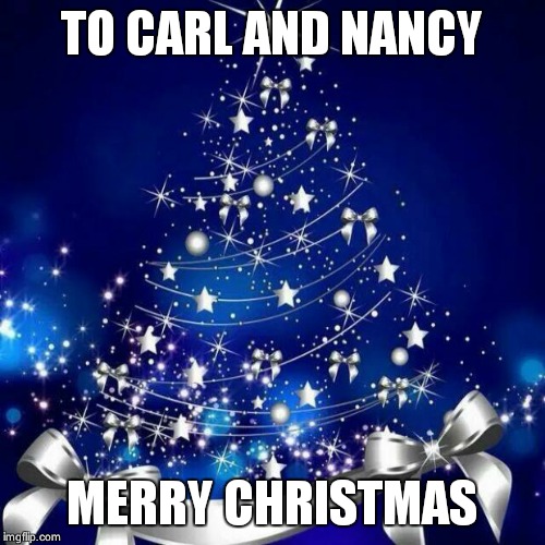 Merry Christmas  | TO CARL AND NANCY MERRY CHRISTMAS | image tagged in merry christmas  | made w/ Imgflip meme maker