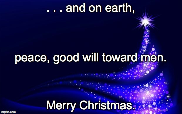 Christmas Tree | . . . and on earth, Merry Christmas. peace, good will toward men. | image tagged in christmas tree | made w/ Imgflip meme maker