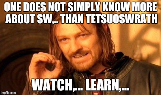 One Does Not Simply Meme | ONE DOES NOT SIMPLY KNOW MORE ABOUT SW,.. THAN TETSUOSWRATH WATCH,... LEARN,... | image tagged in memes,one does not simply | made w/ Imgflip meme maker