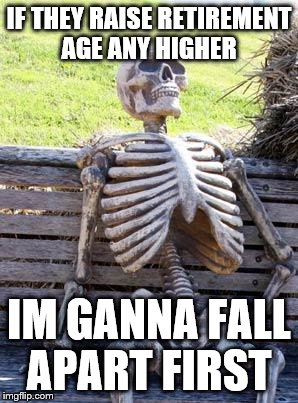 Waiting Skeleton | IF THEY RAISE RETIREMENT AGE ANY HIGHER IM GANNA FALL APART FIRST | image tagged in memes,waiting skeleton | made w/ Imgflip meme maker