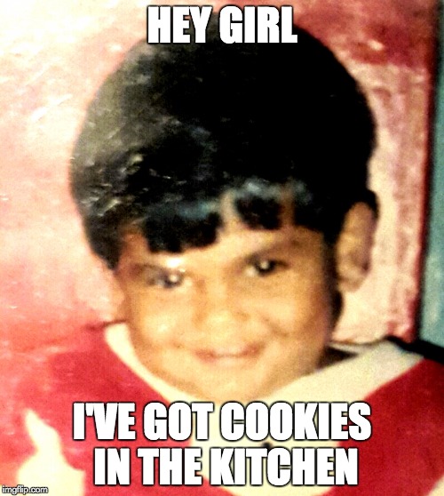 Babysitting and Chill | HEY GIRL I'VE GOT COOKIES IN THE KITCHEN | image tagged in babysitting and chill | made w/ Imgflip meme maker