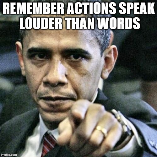 Pissed Off Obama | REMEMBER ACTIONS SPEAK LOUDER THAN WORDS | image tagged in memes,pissed off obama | made w/ Imgflip meme maker