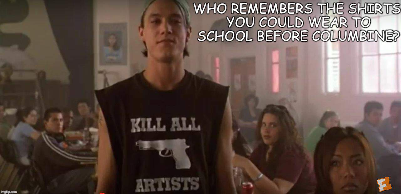 WHO REMEMBERS THE SHIRTS YOU COULD WEAR TO SCHOOL BEFORE COLUMBINE? | image tagged in shes all that kill all artists | made w/ Imgflip meme maker