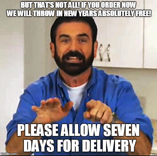 Billy Mays | BUT THAT'S NOT ALL! IF YOU ORDER NOW WE WILL THROW IN NEW YEARS ABSOLUTELY FREE! PLEASE ALLOW SEVEN DAYS FOR DELIVERY | image tagged in billy mays | made w/ Imgflip meme maker