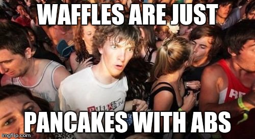 Sudden Clarity Clarence | WAFFLES ARE JUST PANCAKES WITH ABS | image tagged in memes,sudden clarity clarence | made w/ Imgflip meme maker