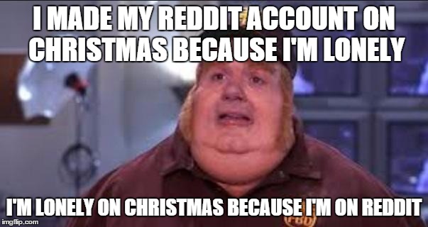 Fat Bastard | I MADE MY REDDIT ACCOUNT ON CHRISTMAS BECAUSE I'M LONELY I'M LONELY ON CHRISTMAS BECAUSE I'M ON REDDIT | image tagged in fat bastard,AdviceAnimals | made w/ Imgflip meme maker