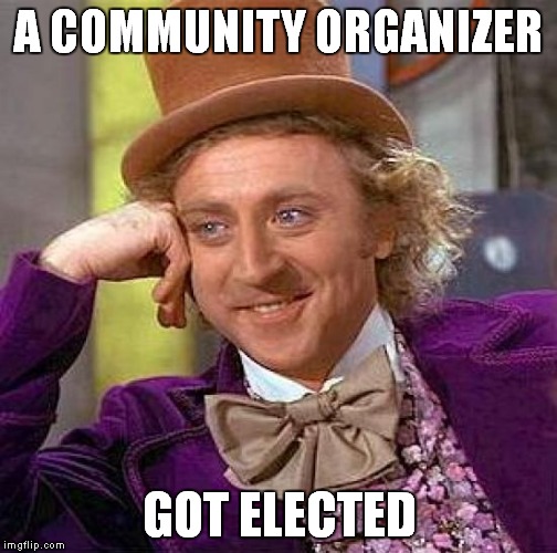 Creepy Condescending Wonka Meme | A COMMUNITY ORGANIZER GOT ELECTED | image tagged in memes,creepy condescending wonka | made w/ Imgflip meme maker