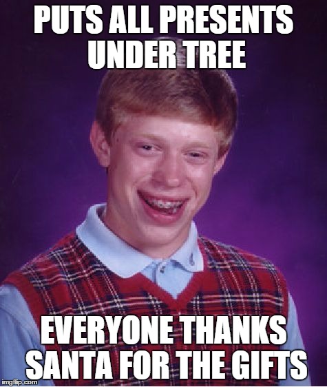Christmas Brian  | PUTS ALL PRESENTS UNDER TREE EVERYONE THANKS SANTA FOR THE GIFTS | image tagged in memes,bad luck brian,christmas | made w/ Imgflip meme maker