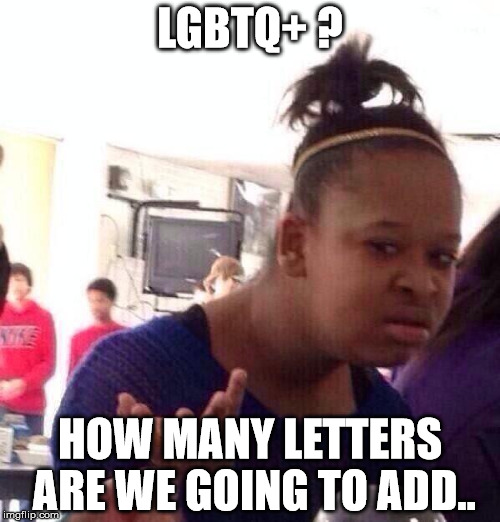 Black Girl Wat | LGBTQ+ ? HOW MANY LETTERS ARE WE GOING TO ADD.. | image tagged in memes,black girl wat | made w/ Imgflip meme maker