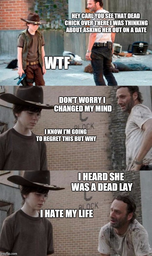 Rick and Carl 3 | HEY CARL YOU SEE THAT DEAD CHICK OVER THERE I WAS THINKING ABOUT ASKING HER OUT ON A DATE WTF DON'T WORRY I CHANGED MY MIND I KNOW I'M GOING | image tagged in memes,rick and carl 3 | made w/ Imgflip meme maker