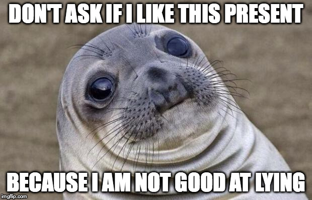 Awkward Moment Sealion | DON'T ASK IF I LIKE THIS PRESENT BECAUSE I AM NOT GOOD AT LYING | image tagged in memes,awkward moment sealion | made w/ Imgflip meme maker
