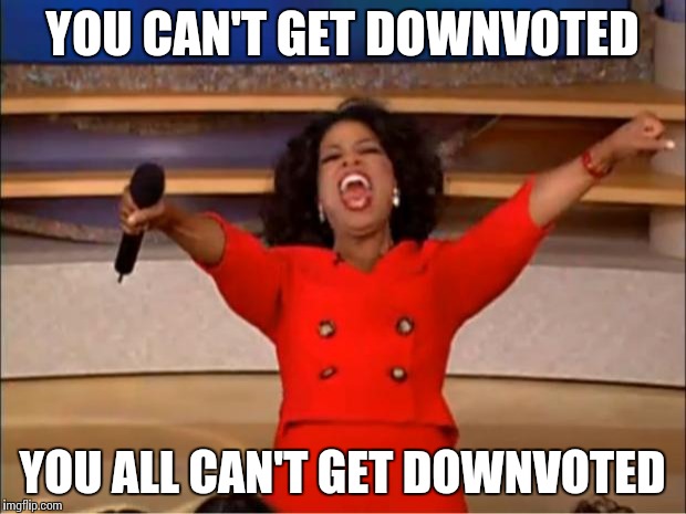 Oprah You Get A Meme | YOU CAN'T GET DOWNVOTED YOU ALL CAN'T GET DOWNVOTED | image tagged in memes,oprah you get a | made w/ Imgflip meme maker