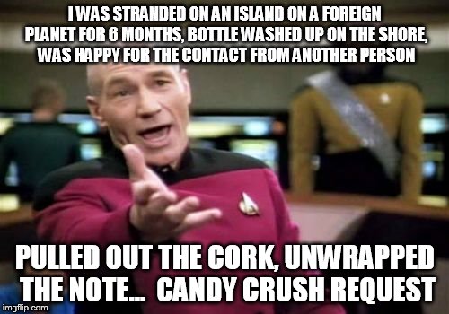 Picard Wtf | I WAS STRANDED ON AN ISLAND ON A FOREIGN PLANET FOR 6 MONTHS, BOTTLE WASHED UP ON THE SHORE, WAS HAPPY FOR THE CONTACT FROM ANOTHER PERSON P | image tagged in memes,picard wtf | made w/ Imgflip meme maker