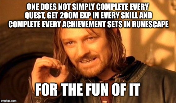 Completionist capes aren't just for fun :) | ONE DOES NOT SIMPLY COMPLETE EVERY QUEST, GET 200M EXP IN EVERY SKILL AND COMPLETE EVERY ACHIEVEMENT SETS IN RUNESCAPE FOR THE FUN OF IT | image tagged in memes,one does not simply,video games,runescape | made w/ Imgflip meme maker