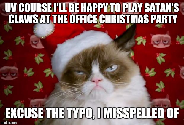 Grumpy Santa Cat | UV COURSE I'LL BE HAPPY TO PLAY SATAN'S CLAWS AT THE OFFICE CHRISTMAS PARTY EXCUSE THE TYPO, I MISSPELLED OF | image tagged in grumpy santa cat | made w/ Imgflip meme maker