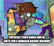 YOU WANT VIDEO GAMES AND HE GIVES YOU A DAMAGED ARCADE MACHINE! | made w/ Imgflip meme maker