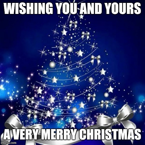 Merry Christmas  | WISHING YOU AND YOURS A VERY MERRY CHRISTMAS | image tagged in merry christmas  | made w/ Imgflip meme maker