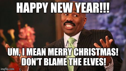 Steve Harvey | HAPPY NEW YEAR!!! UM, I MEAN MERRY CHRISTMAS! DON'T BLAME THE ELVES! | image tagged in memes,steve harvey | made w/ Imgflip meme maker