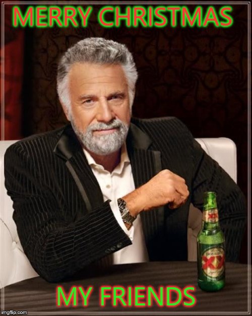 The Most Interesting Man In The World | MERRY CHRISTMAS MY FRIENDS | image tagged in memes,the most interesting man in the world | made w/ Imgflip meme maker