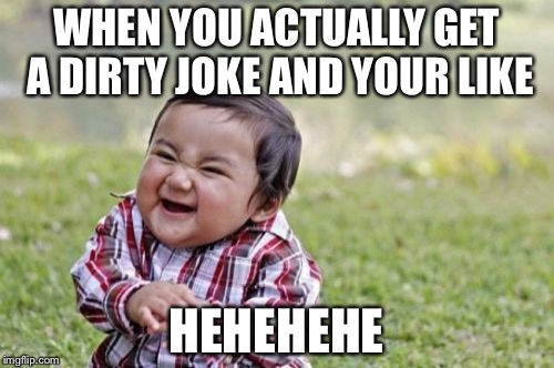 Evil Toddler Meme | WHEN YOU ACTUALLY GET A DIRTY JOKE AND YOUR LIKE HEHEHEHE | image tagged in memes,evil toddler | made w/ Imgflip meme maker