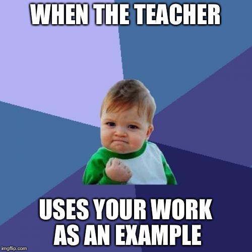 Success Kid | WHEN THE TEACHER USES YOUR WORK AS AN EXAMPLE | image tagged in memes,success kid | made w/ Imgflip meme maker