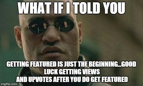 Matrix Morpheus Meme | WHAT IF I TOLD YOU GETTING FEATURED IS JUST THE BEGINNING...GOOD LUCK GETTING VIEWS AND UPVOTES AFTER YOU DO GET FEATURED | image tagged in memes,matrix morpheus | made w/ Imgflip meme maker