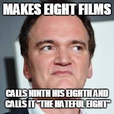 merry christmas, have a good laugh or so at this meme, then maybe watch the film | MAKES EIGHT FILMS CALLS NINTH HIS EIGHTH AND CALLS IT "THE HATEFUL EIGHT" | image tagged in quentin tarantino,memes,funny,the hateful eight,eight,nine | made w/ Imgflip meme maker