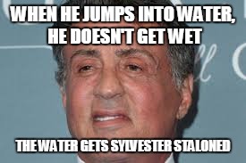the original bad a**, no one today can top him | WHEN HE JUMPS INTO WATER, HE DOESN'T GET WET THE WATER GETS SYLVESTER STALONED | image tagged in sylvester stallone,memes,bad ass | made w/ Imgflip meme maker
