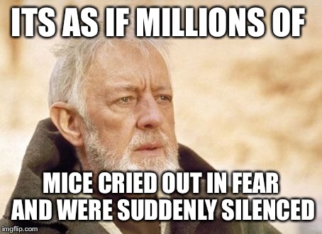 Obi Wan Kenobi Meme | ITS AS IF MILLIONS OF MICE CRIED OUT IN FEAR AND WERE SUDDENLY SILENCED | image tagged in memes,obi wan kenobi,pcmasterrace | made w/ Imgflip meme maker