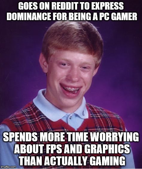 PC "Gaming" In A Nutshell 4 | GOES ON REDDIT TO EXPRESS DOMINANCE FOR BEING A PC GAMER SPENDS MORE TIME WORRYING ABOUT FPS AND GRAPHICS THAN ACTUALLY GAMING | image tagged in memes,bad luck brian,pc,gaming,pcgaming,master race | made w/ Imgflip meme maker