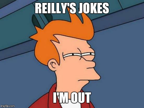 Futurama Fry Meme | REILLY'S JOKES I'M OUT | image tagged in memes,futurama fry | made w/ Imgflip meme maker