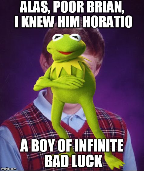 ALAS, POOR BRIAN, I KNEW HIM HORATIO A BOY OF INFINITE BAD LUCK | made w/ Imgflip meme maker