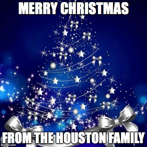 Merry Christmas  | MERRY CHRISTMAS FROM THE HOUSTON FAMILY | image tagged in merry christmas  | made w/ Imgflip meme maker