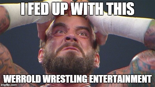 I FED UP WITH THIS WERROLD WRESTLING ENTERTAINMENT | image tagged in cmpunk | made w/ Imgflip meme maker