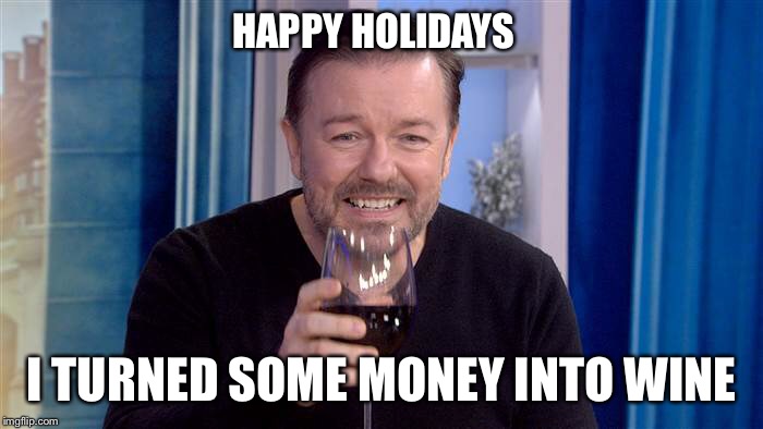 HAPPY HOLIDAYS I TURNED SOME MONEY INTO WINE | made w/ Imgflip meme maker