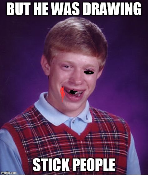 Bad Luck Brian Meme | BUT HE WAS DRAWING STICK PEOPLE | image tagged in memes,bad luck brian | made w/ Imgflip meme maker