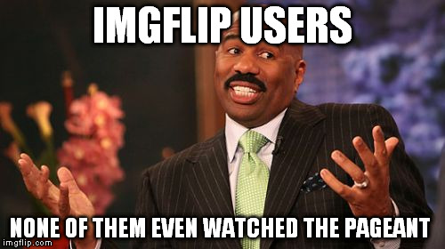 Steve Harvey Meme | IMGFLIP USERS NONE OF THEM EVEN WATCHED THE PAGEANT | image tagged in memes,steve harvey | made w/ Imgflip meme maker