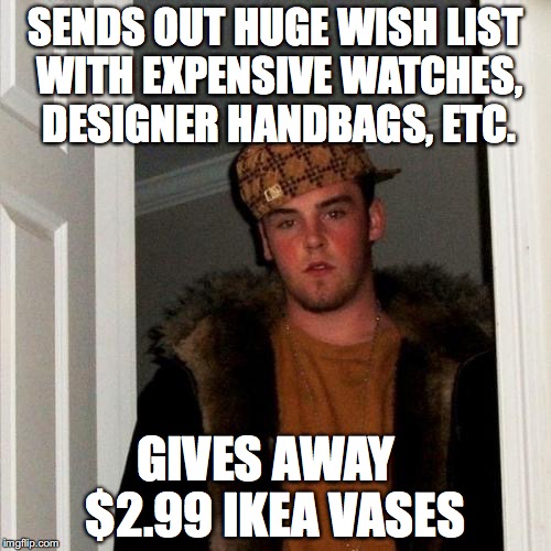 Scumbag Steve Meme | SENDS OUT HUGE WISH LIST WITH EXPENSIVE WATCHES, DESIGNER HANDBAGS, ETC. GIVES AWAY   $2.99 IKEA VASES | image tagged in memes,scumbag steve,AdviceAnimals | made w/ Imgflip meme maker