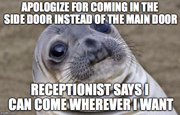 Awkward Moment Sealion | APOLOGIZE FOR COMING IN THE SIDE DOOR INSTEAD OF THE MAIN DOOR RECEPTIONIST SAYS I CAN COME WHEREVER I WANT | image tagged in memes,awkward moment sealion,AdviceAnimals | made w/ Imgflip meme maker