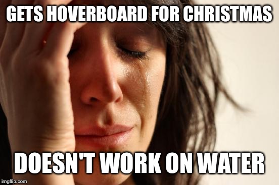First World Problems Meme | GETS HOVERBOARD FOR CHRISTMAS DOESN'T WORK ON WATER | image tagged in memes,first world problems | made w/ Imgflip meme maker