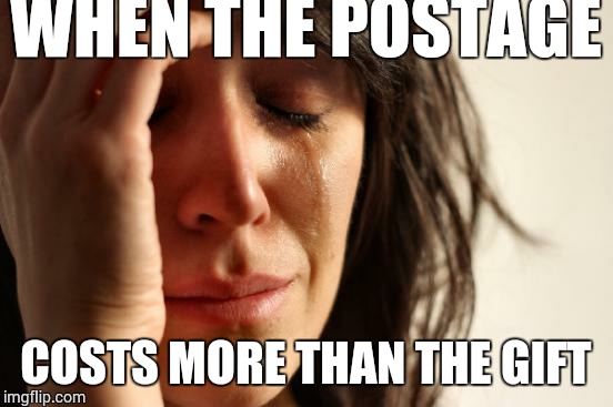 First World Problems | WHEN THE POSTAGE COSTS MORE THAN THE GIFT | image tagged in memes,first world problems | made w/ Imgflip meme maker
