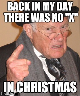 Back In My Day Meme | BACK IN MY DAY THERE WAS NO "X" IN CHRISTMAS | image tagged in memes,back in my day | made w/ Imgflip meme maker