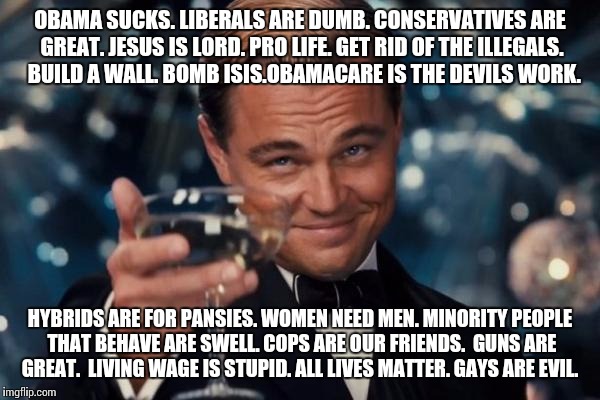 This should bring in the points. | OBAMA SUCKS. LIBERALS ARE DUMB. CONSERVATIVES ARE GREAT. JESUS IS LORD. PRO LIFE. GET RID OF THE ILLEGALS.  BUILD A WALL. BOMB ISIS.OBAMACAR | image tagged in memes,leonardo dicaprio cheers,conservative,gop,republican,values | made w/ Imgflip meme maker