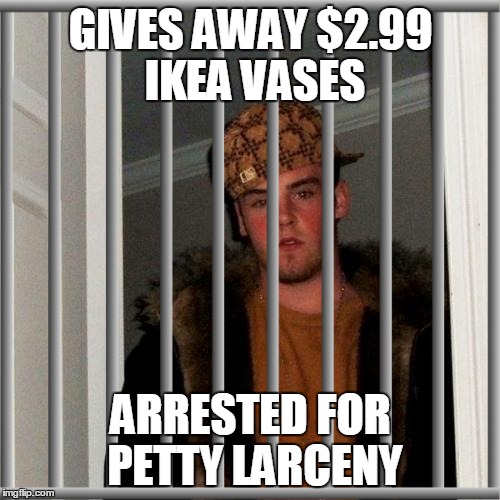 GIVES AWAY $2.99 IKEA VASES ARRESTED FOR PETTY LARCENY | made w/ Imgflip meme maker