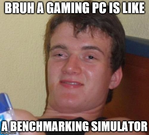 PC "Gaming" In A Nutshell 5 | BRUH A GAMING PC IS LIKE A BENCHMARKING SIMULATOR | image tagged in memes,stone,10 guy,pc,pcgaming,gaming | made w/ Imgflip meme maker