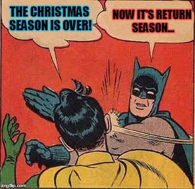 Batman Slapping Robin Meme | THE CHRISTMAS SEASON IS OVER! NOW IT'S RETURN SEASON... | image tagged in memes,batman slapping robin | made w/ Imgflip meme maker