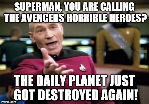 Picard Wtf | SUPERMAN, YOU ARE CALLING THE AVENGERS HORRIBLE HEROES? THE DAILY PLANET JUST GOT DESTROYED AGAIN! | image tagged in memes,picard wtf | made w/ Imgflip meme maker
