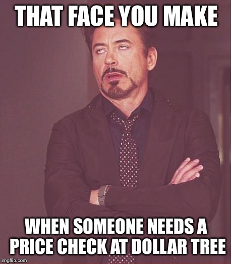 Face You Make Robert Downey Jr Meme | THAT FACE YOU MAKE WHEN SOMEONE NEEDS A PRICE CHECK AT DOLLAR TREE | image tagged in memes,face you make robert downey jr | made w/ Imgflip meme maker